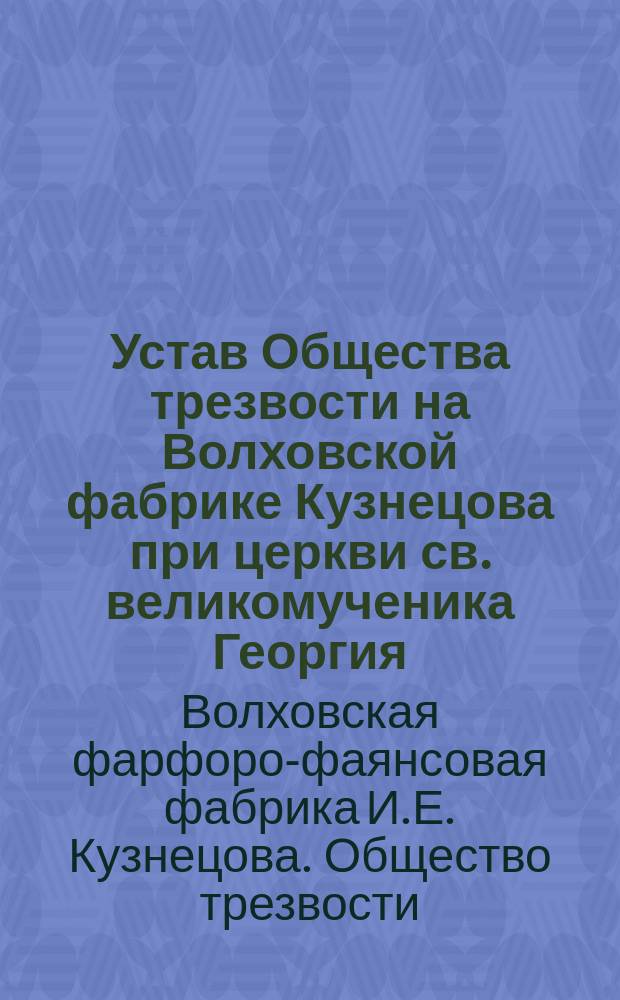 Устав Общества трезвости на Волховской фабрике Кузнецова при церкви св. великомученика Георгия, Новгородского уезда : Утв. 1 марта 1913 г.