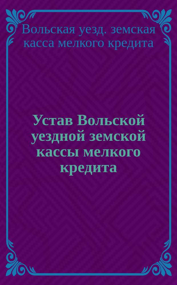 Устав Вольской уездной земской кассы мелкого кредита : С прил.