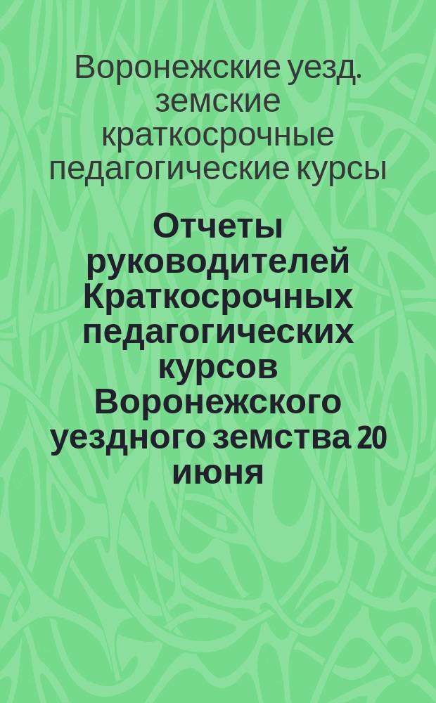 Отчеты руководителей Краткосрочных педагогических курсов Воронежского уездного земства 20 июня - 25 июля 1912 г.