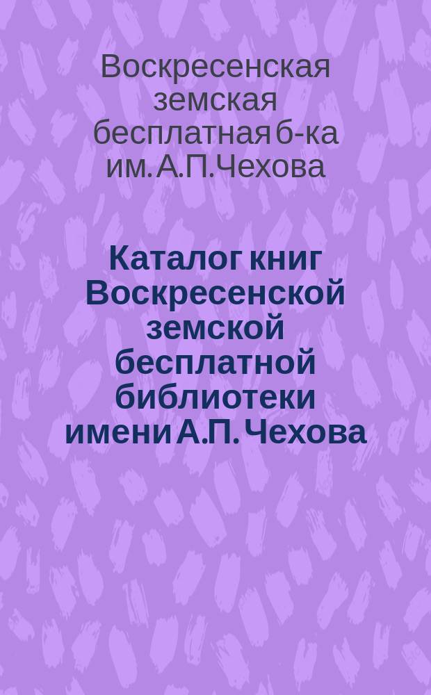 Каталог книг Воскресенской земской бесплатной библиотеки имени А.П. Чехова
