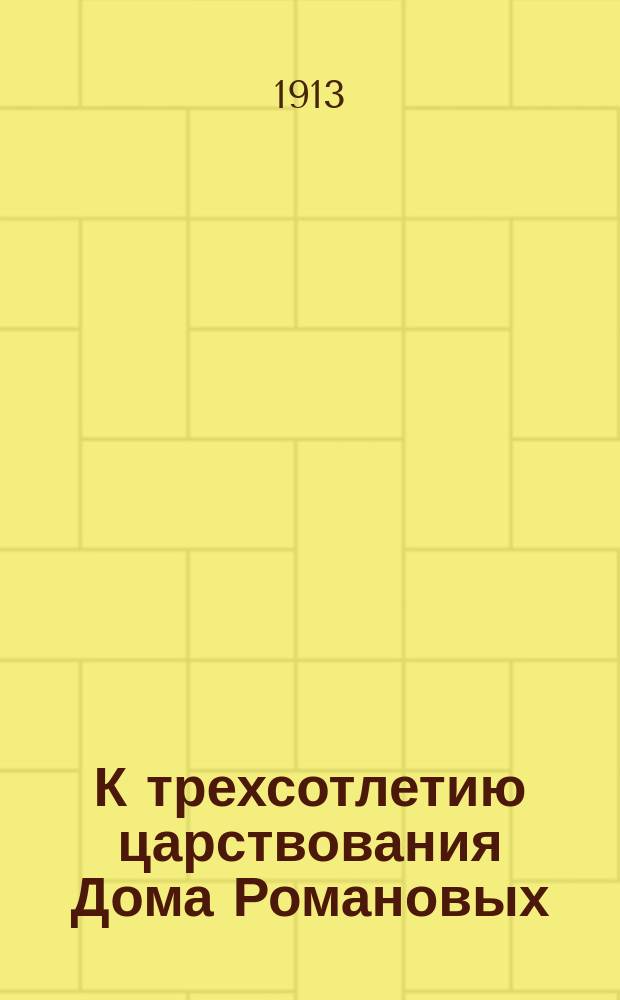 К трехсотлетию царствования Дома Романовых : 1-3