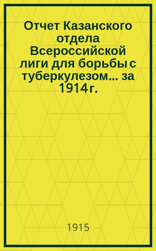 Отчет Казанского отдела Всероссийской лиги для борьбы с туберкулезом... ... за 1914 г.
