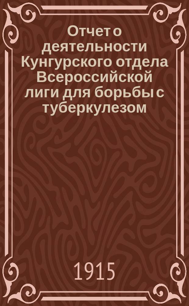Отчет о деятельности Кунгурского отдела Всероссийской лиги для борьбы с туберкулезом... ... за 1914 год