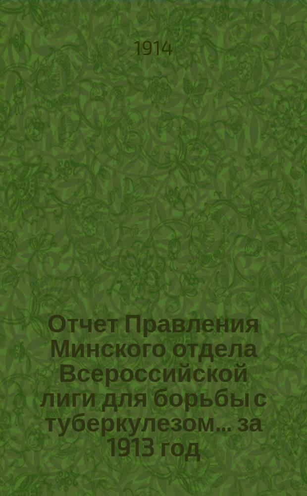 Отчет Правления Минского отдела Всероссийской лиги для борьбы с туберкулезом... ... за 1913 год