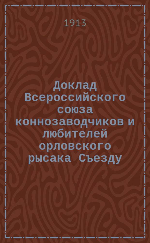 Доклад Всероссийского союза коннозаводчиков и любителей орловского рысака [Съезду]