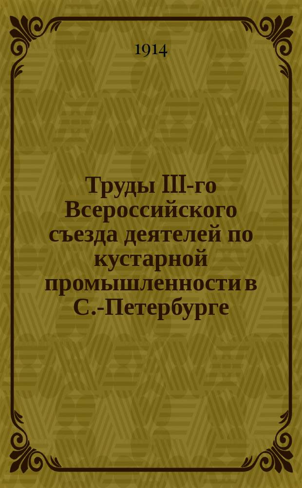 Труды III-го Всероссийского съезда деятелей по кустарной промышленности в С.-Петербурге. 1913 г. Вып. 4