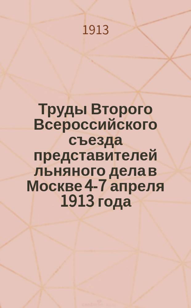 Труды Второго Всероссийского съезда представителей льняного дела в Москве 4-7 апреля 1913 года : Ч. 1-
