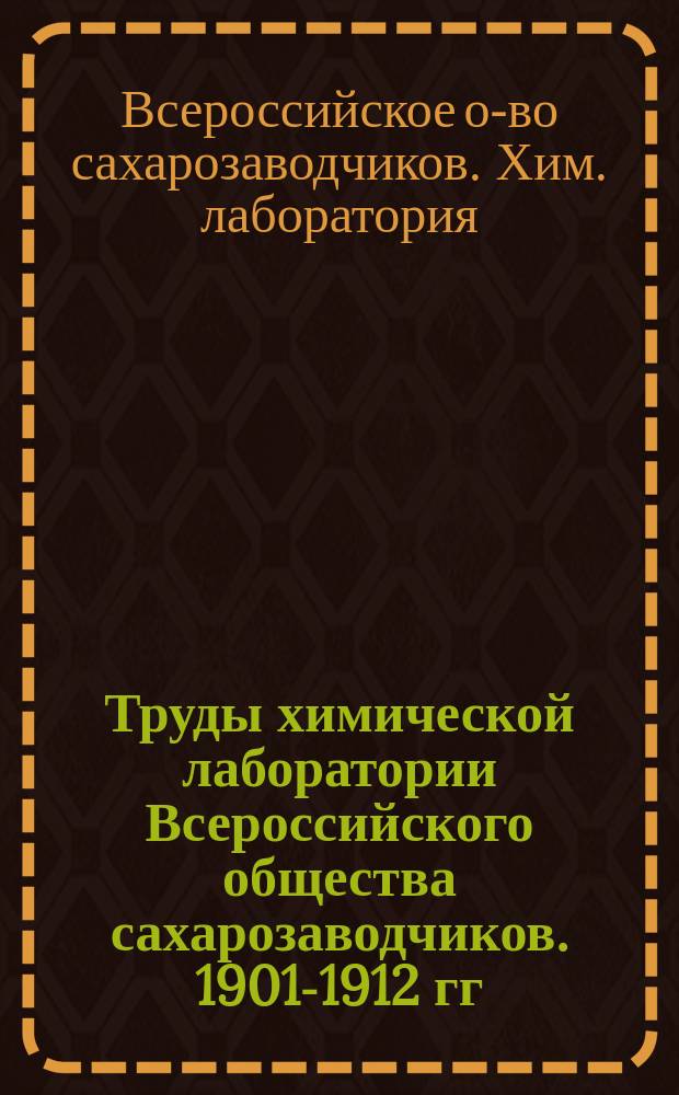 Труды химической лаборатории Всероссийского общества сахарозаводчиков. 1901-1912 гг.