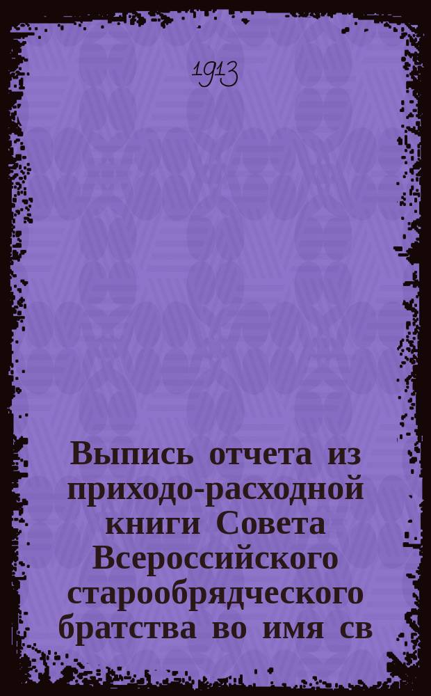 Выпись отчета из приходо-расходной книги Совета Всероссийского старообрядческого братства во имя св. Николы, за время с 21 ч. мая 1912 г. по 1 ч. сентября 1913 г.