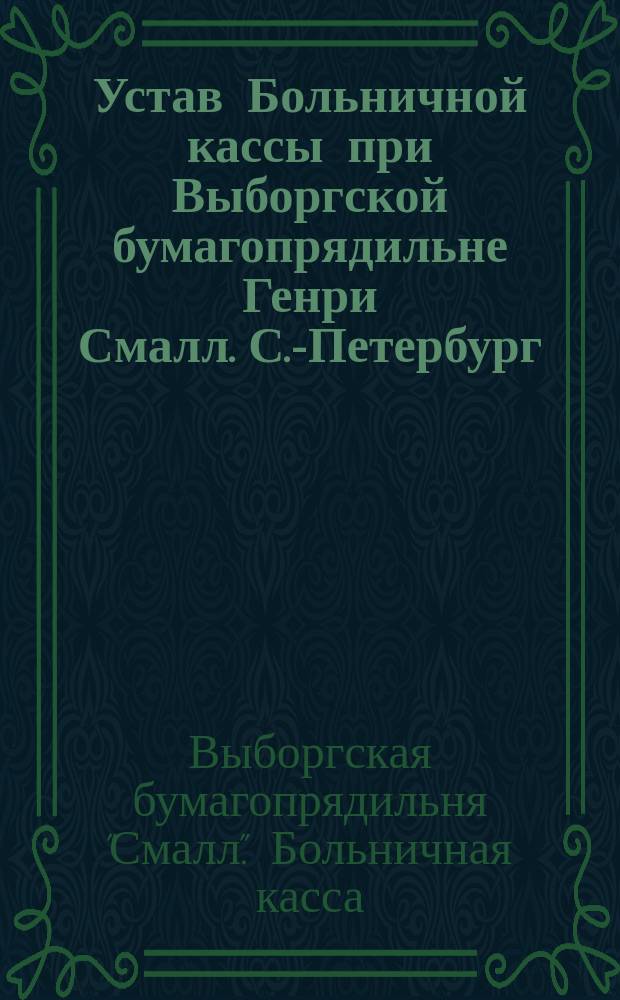 Устав Больничной кассы при Выборгской бумагопрядильне Генри Смалл. С.-Петербург