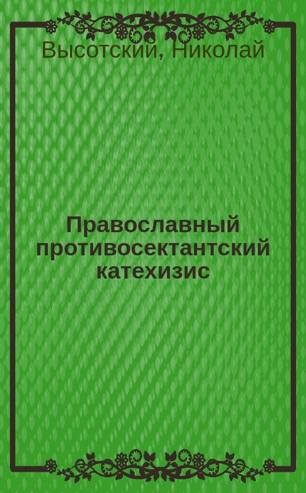 Православный противосектантский катехизис : Доп. уроки по Закону божию для церк.-приход. шк.