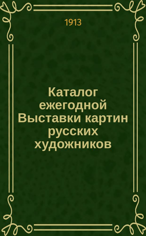 Каталог ежегодной Выставки картин русских художников : 1913. Дек