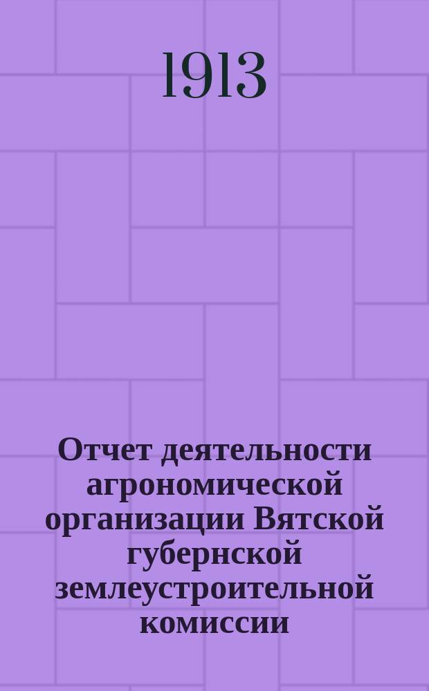 Отчет деятельности агрономической организации Вятской губернской землеустроительной комиссии...