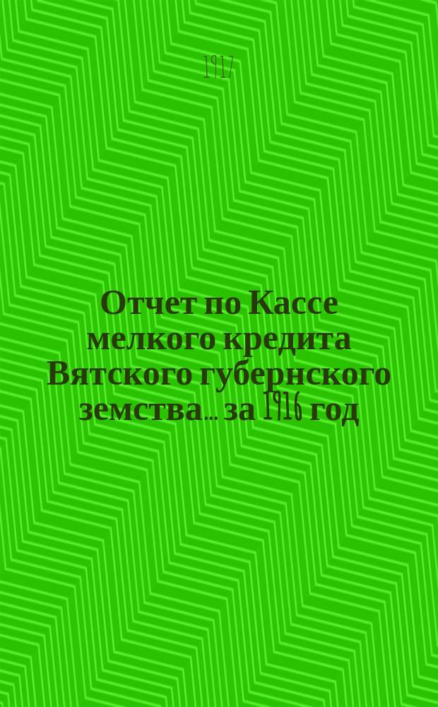 Отчет по Кассе мелкого кредита Вятского губернского земства... за 1916 год