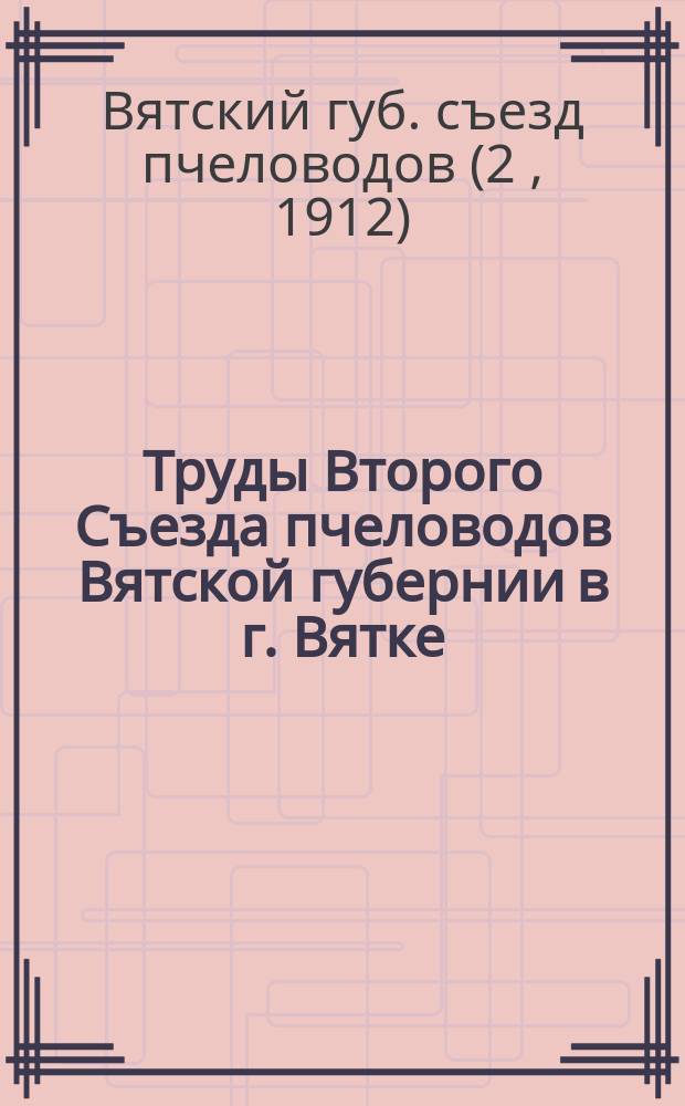Труды Второго Съезда пчеловодов Вятской губернии в г. Вятке (26, 27 и 28 августа)