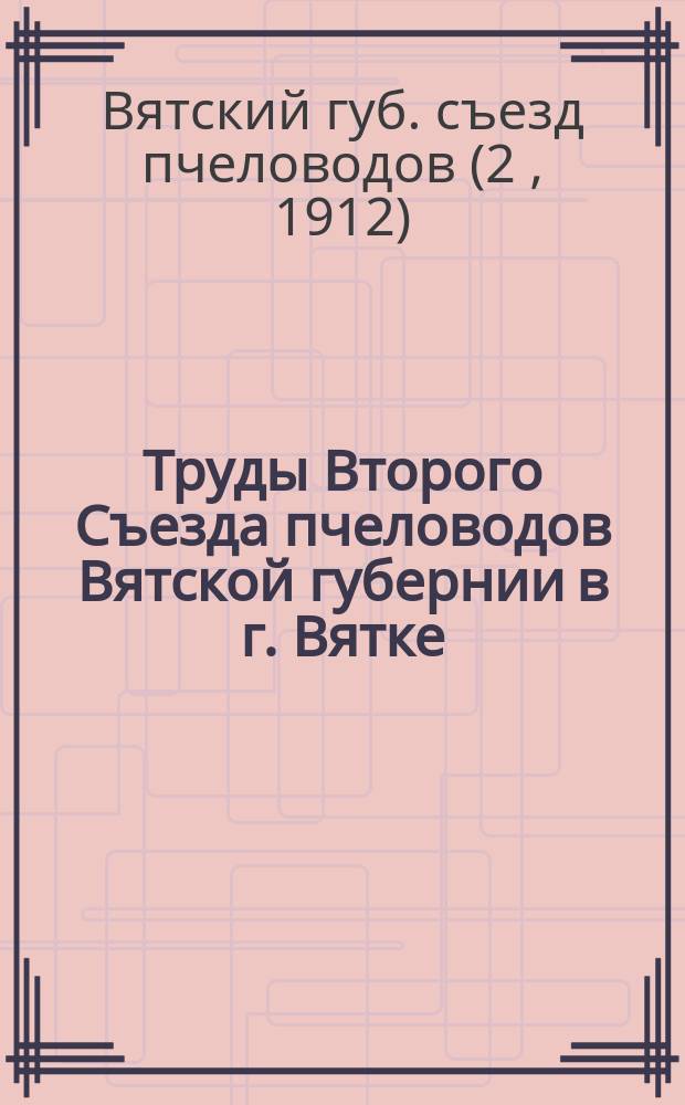 Труды Второго Съезда пчеловодов Вятской губернии в г. Вятке (26, 27 и 28 августа)