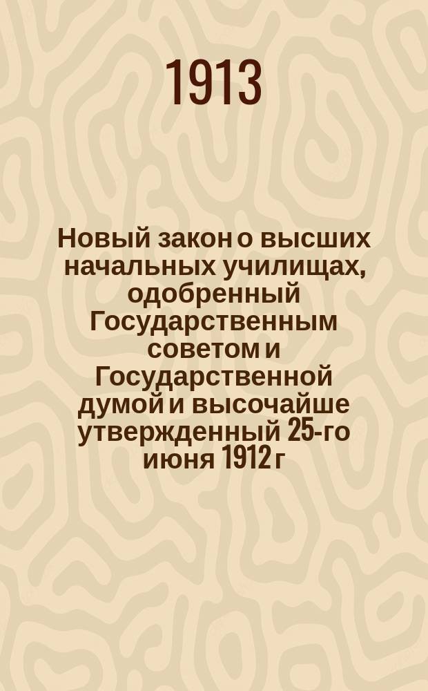 Новый закон о высших начальных училищах, одобренный Государственным советом и Государственной думой и высочайше утвержденный 25-го июня 1912 г.