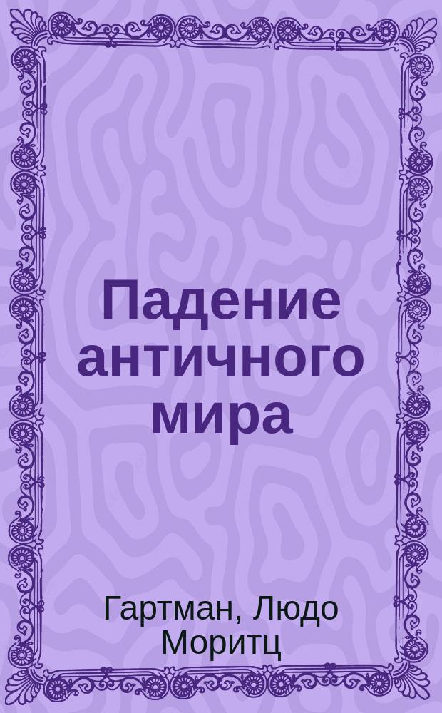 Падение античного мира : Шесть общедоступ. лекций