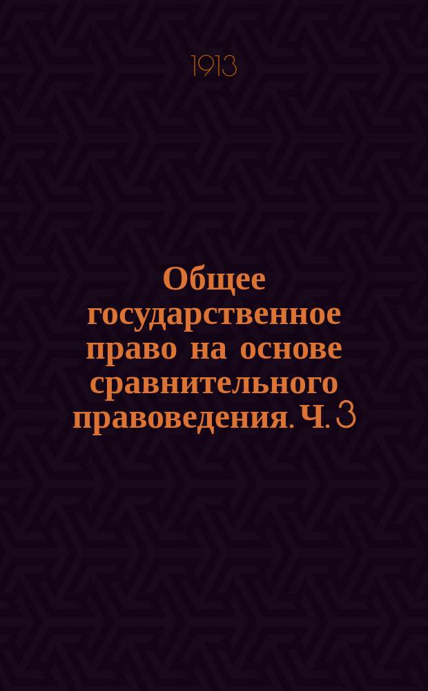 Общее государственное право на основе сравнительного правоведения. Ч. 3 : Право современного государственного соединения