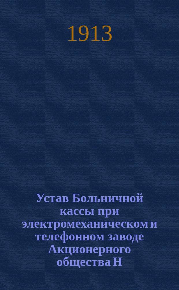 Устав Больничной кассы при электромеханическом и телефонном заводе Акционерного общества Н.К. Гейслер и К° в С.-Петербурге