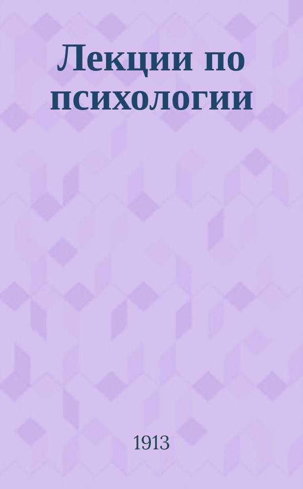 Лекции по психологии : Чит. в весен. сем. 1913/14 г