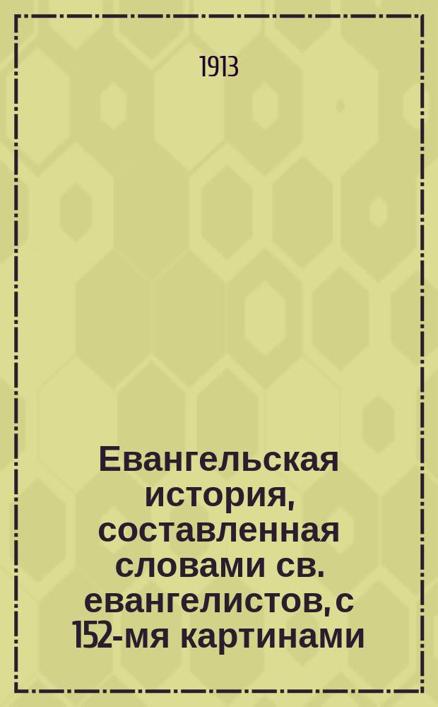 ... Евангельская история, составленная словами св. евангелистов, с 152-мя картинами : Учеб. пособие к изуч. свящ. истории Нового завета