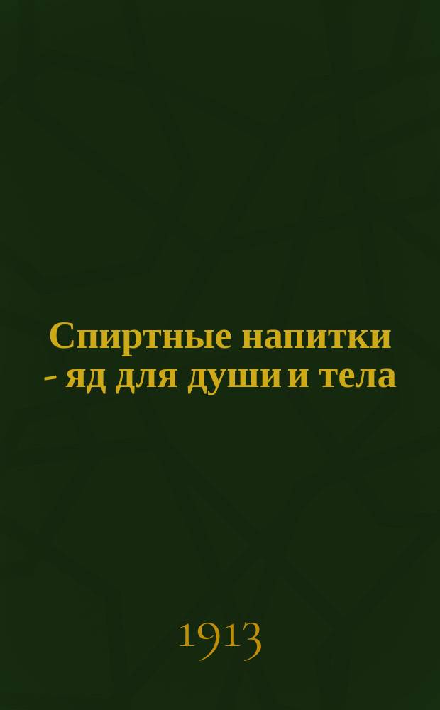 ... Спиртные напитки - яд для души и тела : Лекция Б.И. Гладкова, сост. им при участии д-ров мед. Н.И. Григорьева и А.И. Вержбицкого