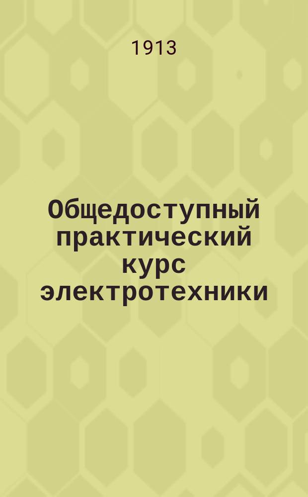 ... Общедоступный практический курс электротехники : По прогр. техн. ж.-д. уч-щ : В 2 ч., с 194 черт. в тексте