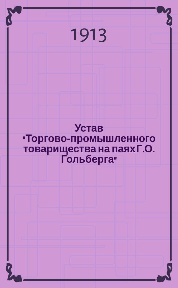 Устав "Торгово-промышленного товарищества на паях Г.О. Гольберга" : Утв. 9 февр. 1913 г.