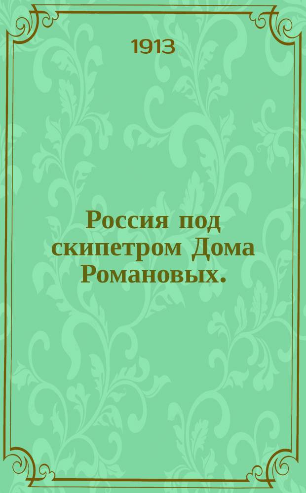 Россия под скипетром Дома Романовых. (1613-1913 гг.) : Ист. очерк