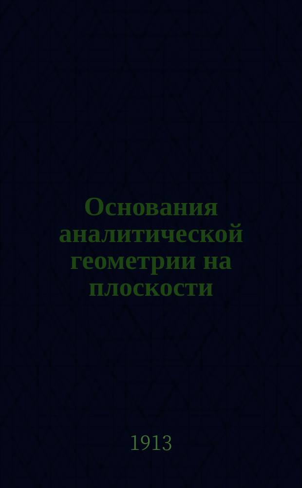 Основания аналитической геометрии на плоскости : Учебник для доп. класса реал. уч-щ..