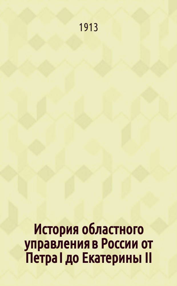 ... История областного управления в России от Петра I до Екатерины II : Т. 1-. Т. 1 : Реформа 1727 года