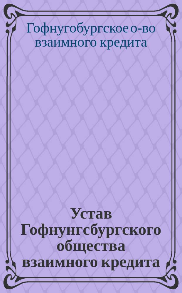 Устав Гофнунгсбургского общества взаимного кредита : Утв. 23 дек. 1912 г.