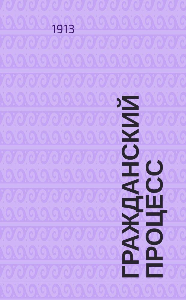 Гражданский процесс : Конспект : Сост. по лекциям проф. Энгельмана : Полн. и точ. ответы по прогр. Моск. ун-та : С прил. охранит. судопр-ва на 1913-14 г