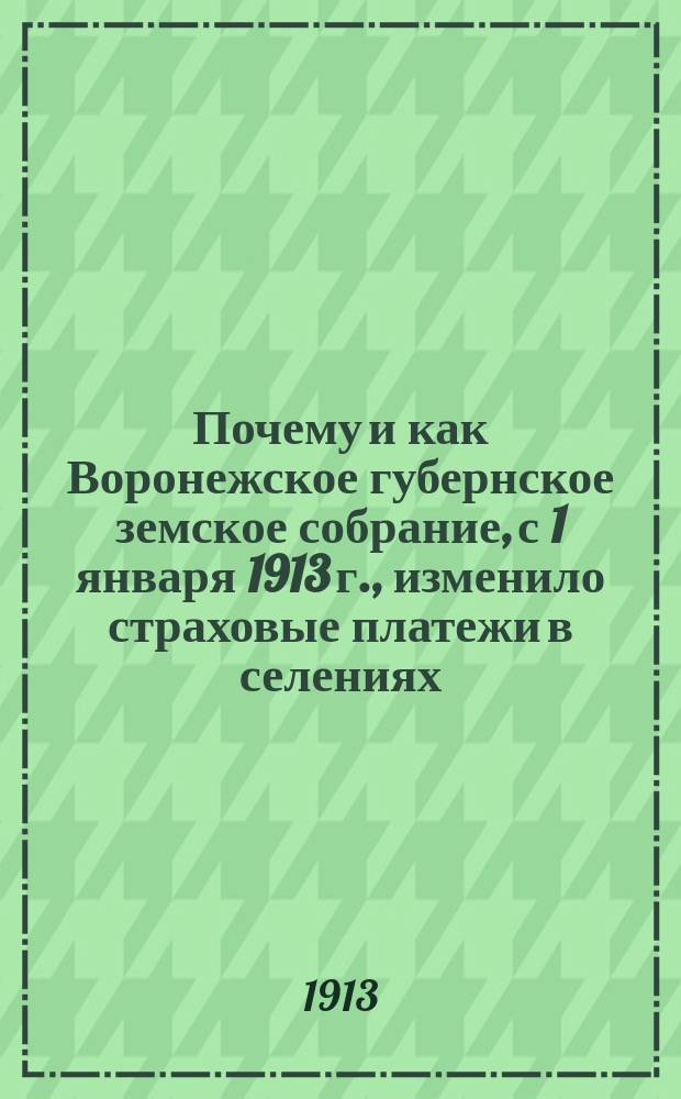 ... Почему и как Воронежское губернское земское собрание, с 1 января 1913 г., изменило страховые платежи в селениях