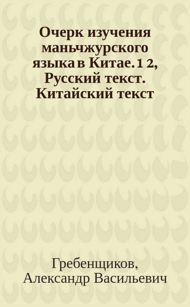 Очерк изучения маньчжурского языка в Китае. 1 2, Русский текст. Китайский текст : В 2 ч