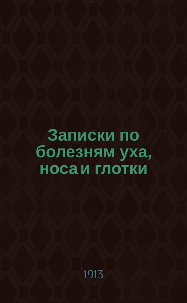 Записки по болезням уха, носа и глотки : Лекции, чит. в фельдш. шк. и на повторительных фельдшерск. курсах Воронеж. губ. земства