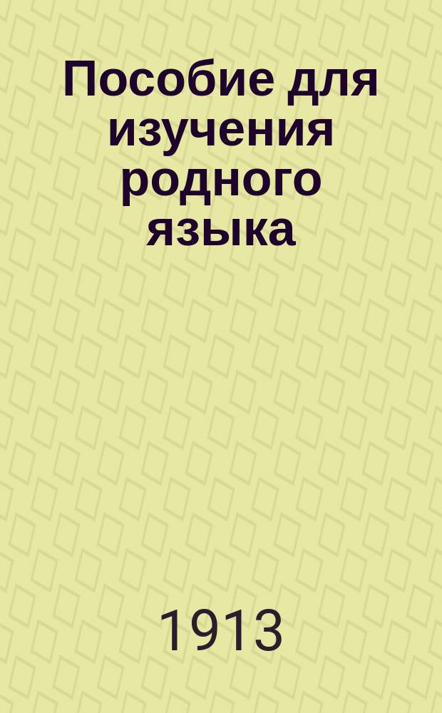 Пособие для изучения родного языка : Крат. грам. сведения и упражнения и картинки для соч. Вып. 1 : [Элементарные правила]