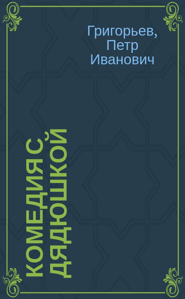 Комедия с дядюшкой : Ориг. шуточ. оперетка-водевиль в 1 д. П.И. Григорьева