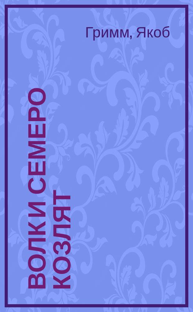 ... Волк и семеро козлят : Сказка бр. Гримм