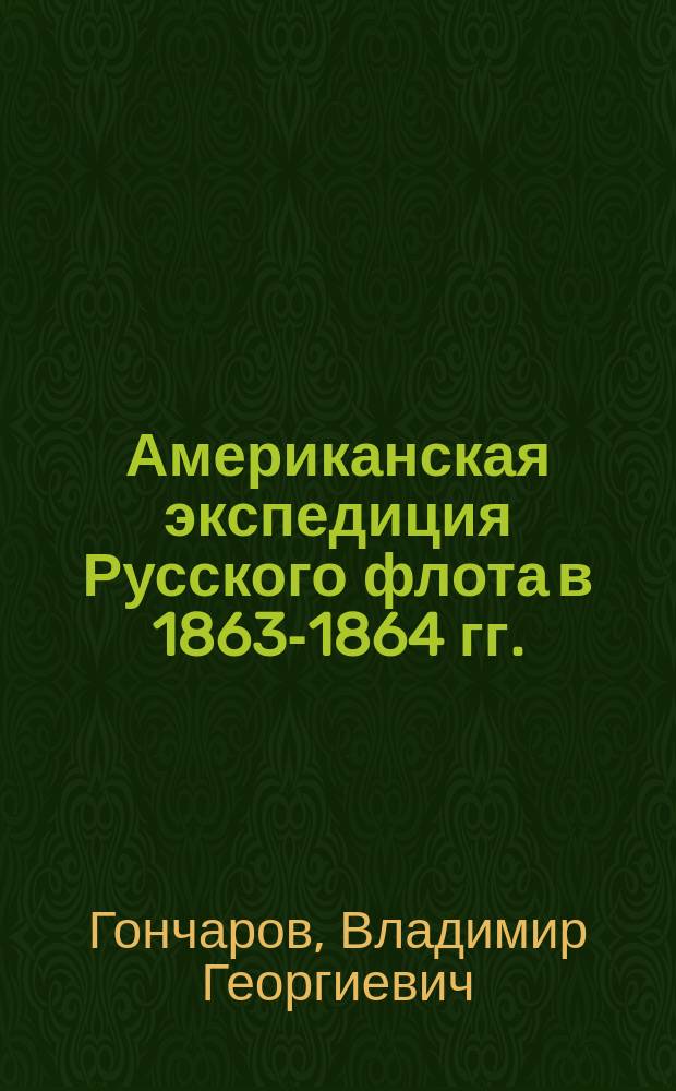 Американская экспедиция Русского флота в 1863-1864 гг. : (К пятидесятилет. годовщине)