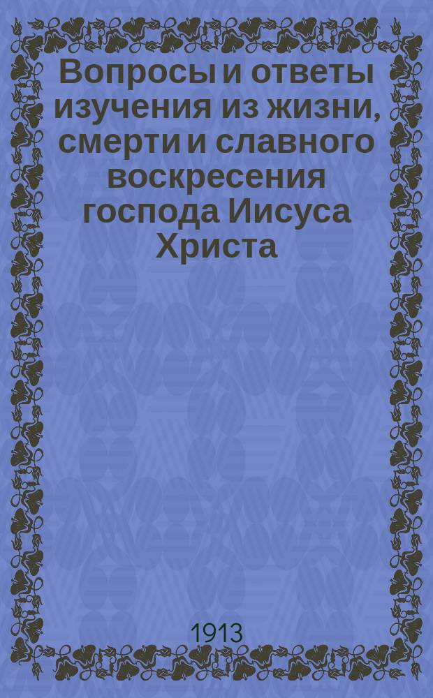 Вопросы и ответы изучения из жизни, смерти и славного воскресения господа Иисуса Христа : Для мл. и ст. возраста