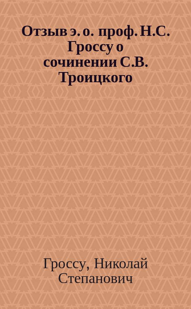 Отзыв э. о. проф. Н.С. Гроссу о сочинении С.В. Троицкого: "Второбрачие клириков. Историко-каноническое исследование. Спб. 1912 г."