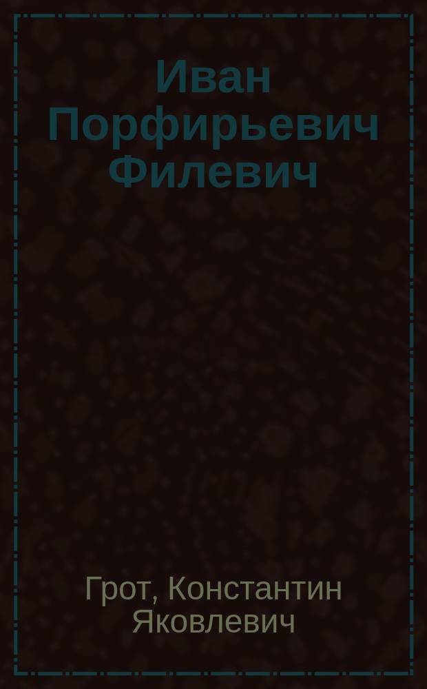 Иван Порфирьевич Филевич : Проф. Варшав. ун-та : (Род. 20 сент. 1856 г. - ум. 7 янв. 1913 г.) : Очерк К.Я. Грота