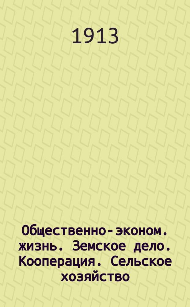... Общественно-эконом. жизнь. Земское дело. Кооперация. Сельское хозяйство : 1904 - 1июля 1913 : Библиогр. указ.