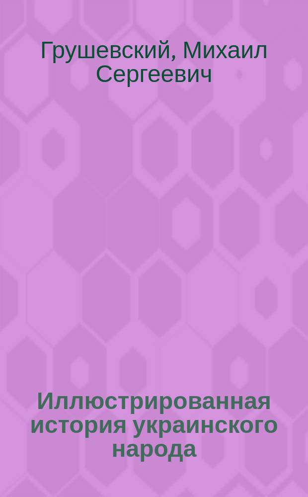 Иллюстрированная история украинского народа : Переработка 3-го изд. "Очерка истории украинского народа"