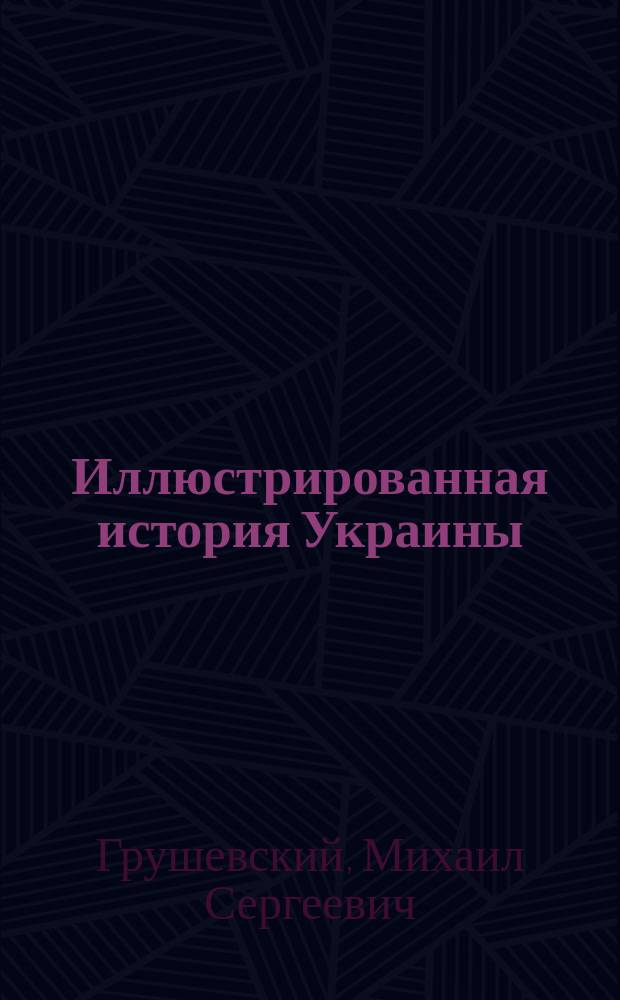 Иллюстрированная история Украины : Авториз. пер. со 2-го укр. изд