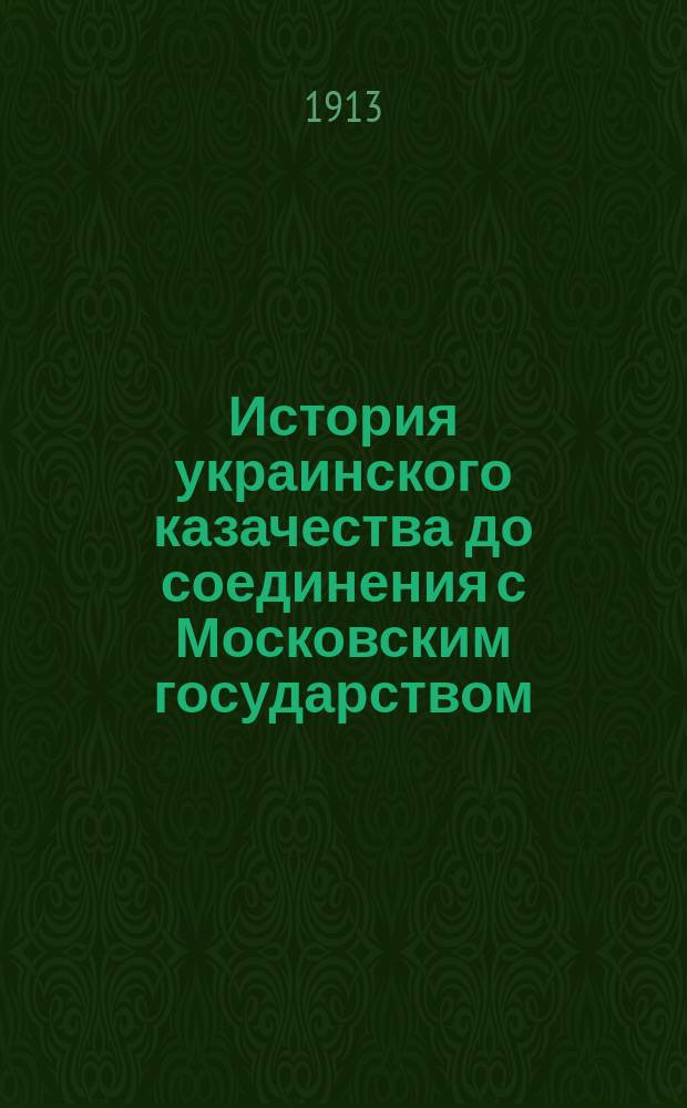 История украинского казачества до соединения с Московским государством : Извлеч. из 7 и 8 т. "Исторii Украiны-Руси". Т. 1-2. Т. 1 : До начала XVII века