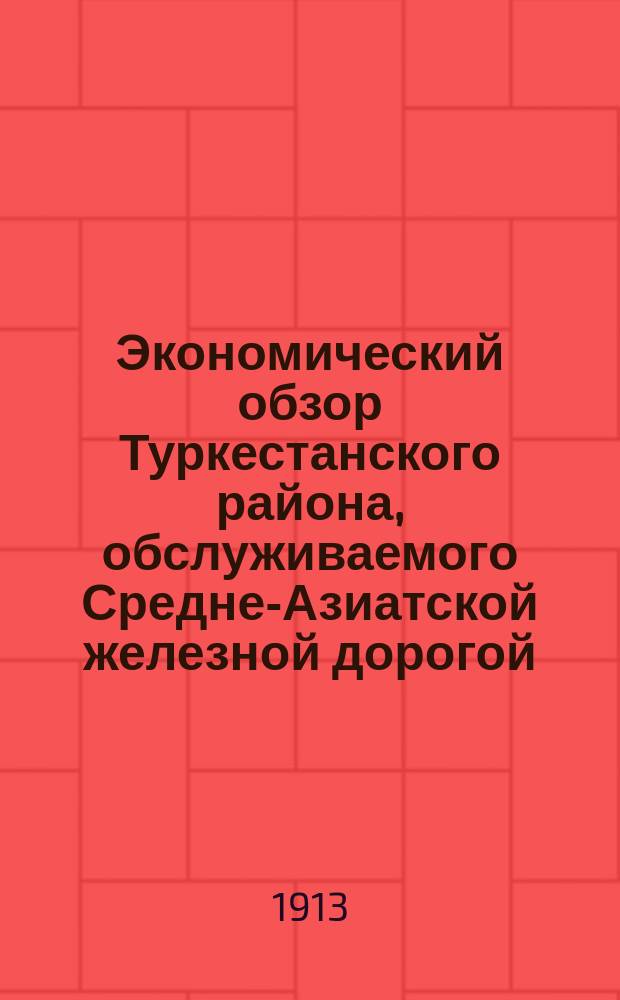 Экономический обзор Туркестанского района, обслуживаемого Средне-Азиатской железной дорогой. Ч. 1 Ч. 2 Ч. 3, Производительные силы страны. Сооружение Средне-Азиатской железной дороги, ее оборудование и работа. Оборудование отдельных станций и их работа : (Закасп., Самарканд., Ферган., Сыр-Дарьин. и Семиреч. обл., а также Бухар. и Хивин. ханства) : С прил. оро-гидрогр. и пром.-культ. карт, картогр., диагр. и разных стат. материалов