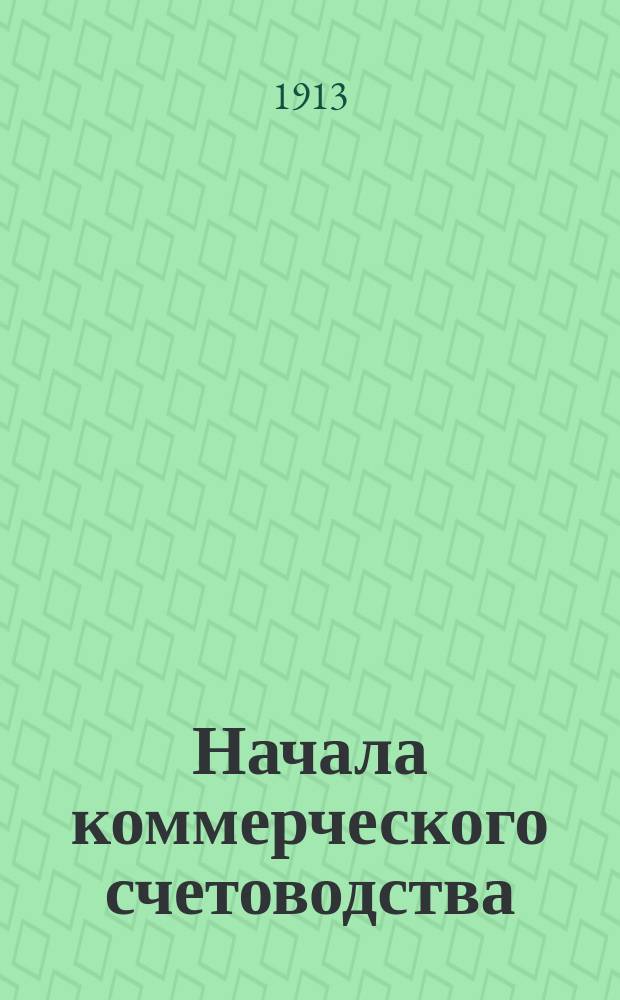 ... Начала коммерческого счетоводства : Для слушателей коммерч. курсов и ст. кл. коммерч. и техн. уч-щ